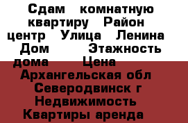 Сдам 2 комнатную квартиру › Район ­ центр › Улица ­ Ленина › Дом ­ 11 › Этажность дома ­ 5 › Цена ­ 25 000 - Архангельская обл., Северодвинск г. Недвижимость » Квартиры аренда   